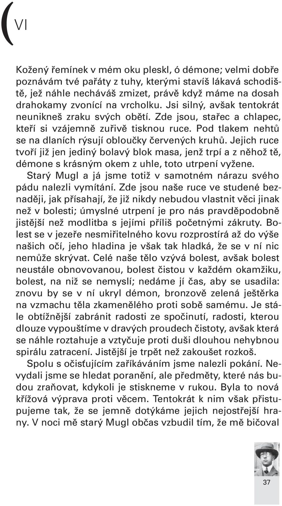 Jejich ruce tvoří již jen jediný bolavý blok masa, jenž trpí a z něhož tě, démone s krásným okem z uhle, toto utrpení vyžene. Starý Mugl a já jsme totiž v samotném nárazu svého pádu nalezli vymítání.