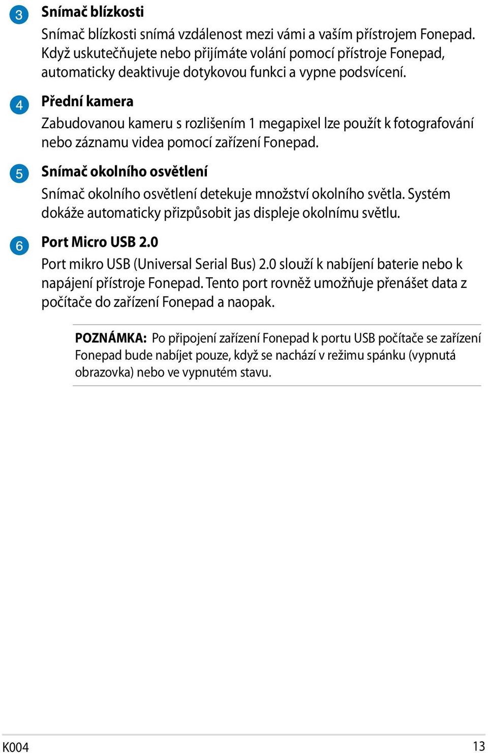 Přední kamera Zabudovanou kameru s rozlišením 1 megapixel lze použít k fotografování nebo záznamu videa pomocí zařízení Fonepad.