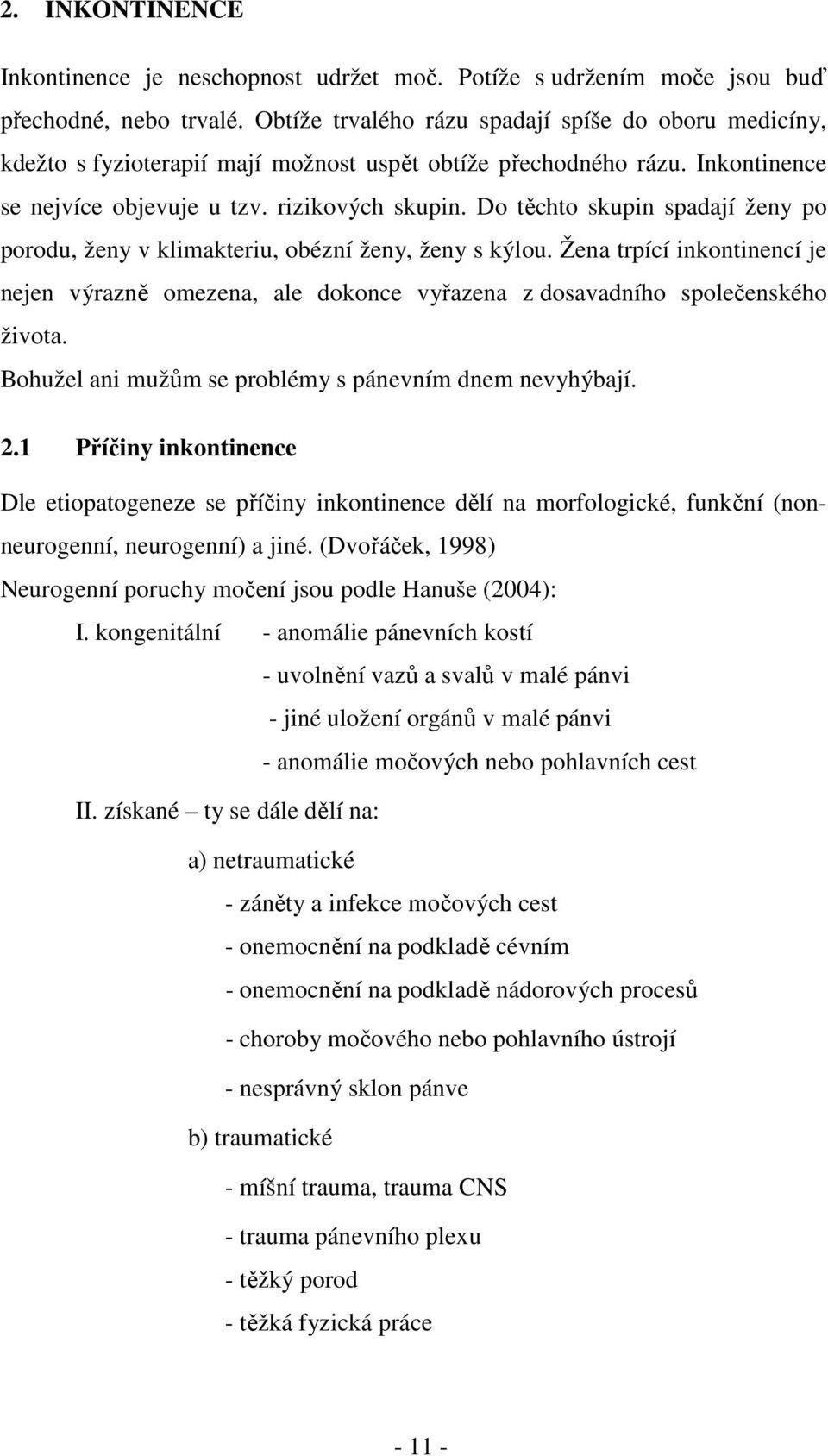 Do těchto skupin spadají ženy po porodu, ženy v klimakteriu, obézní ženy, ženy s kýlou. Žena trpící inkontinencí je nejen výrazně omezena, ale dokonce vyřazena z dosavadního společenského života.