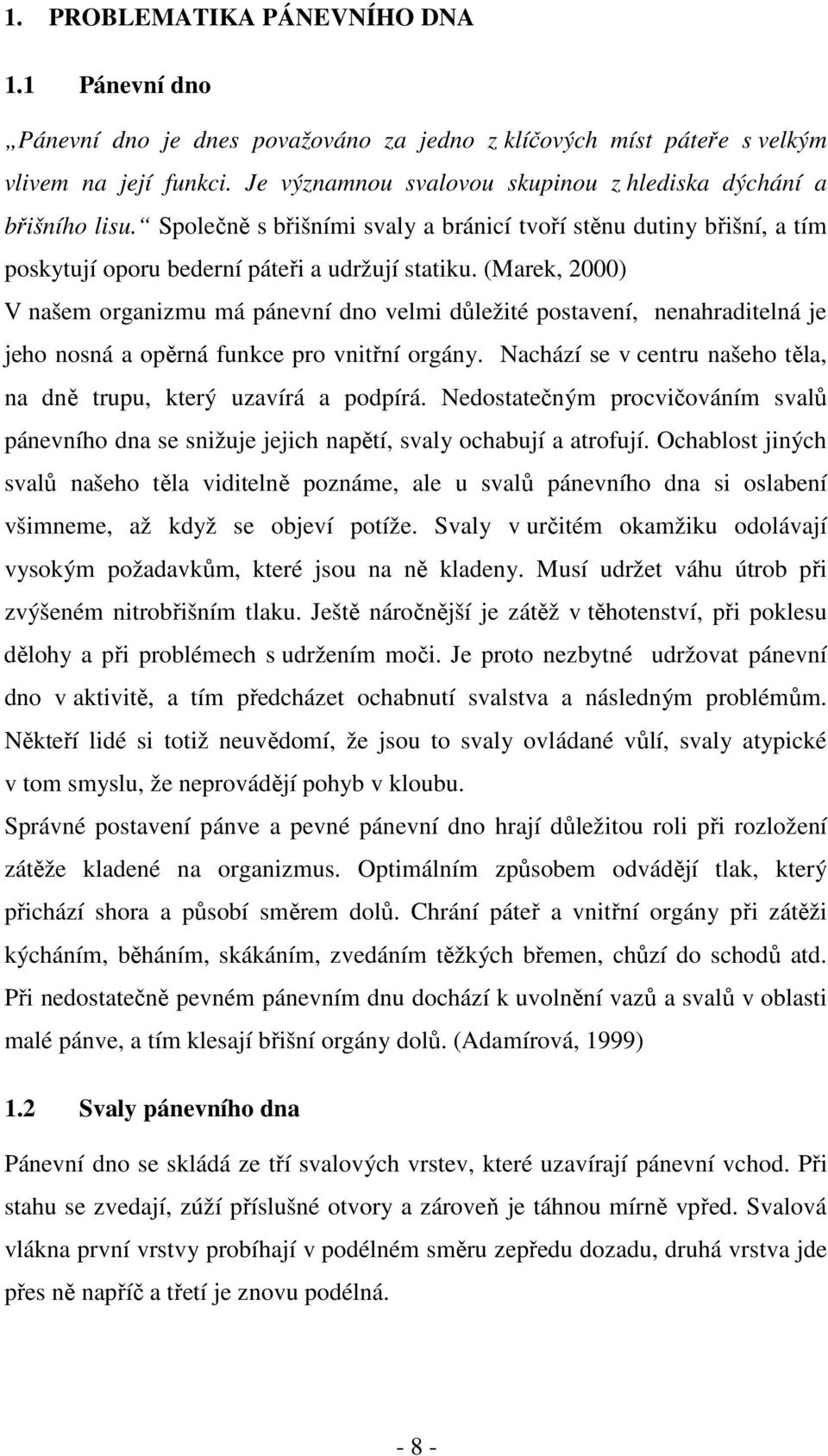 (Marek, 2000) V našem organizmu má pánevní dno velmi důležité postavení, nenahraditelná je jeho nosná a opěrná funkce pro vnitřní orgány.