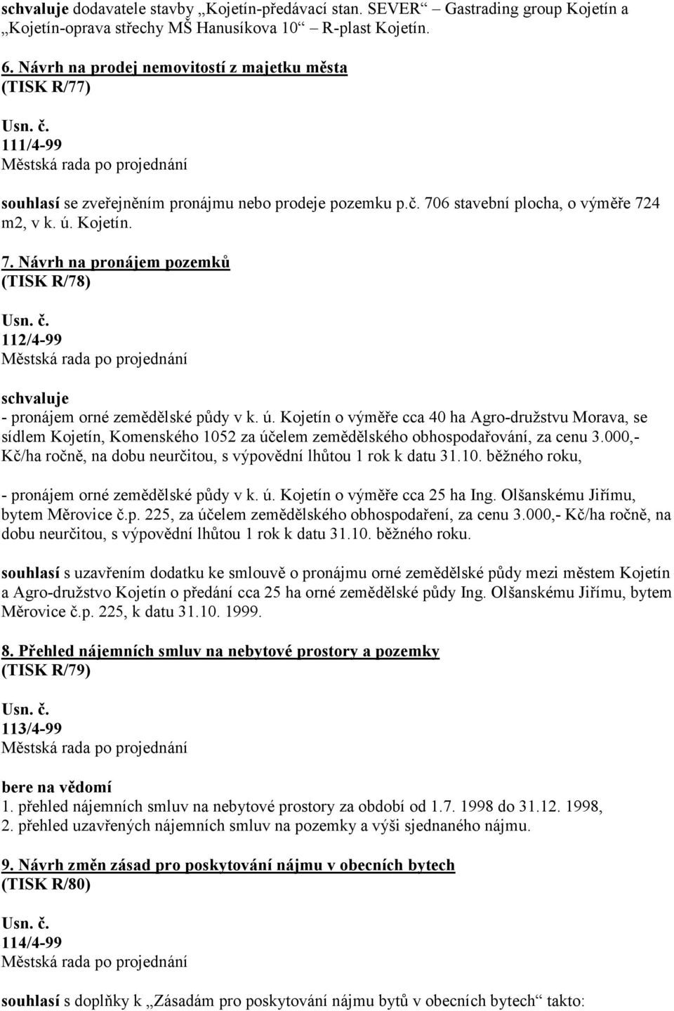 6 stavební plocha, o výměře 724 m2, v k. ú. Kojetín. 7. Návrh na pronájem pozemků (TISK R/78) 112/4-99 schvaluje - pronájem orné zemědělské půdy v k. ú. Kojetín o výměře cca 40 ha Agro-družstvu Morava, se sídlem Kojetín, Komenského 1052 za účelem zemědělského obhospodařování, za cenu 3.