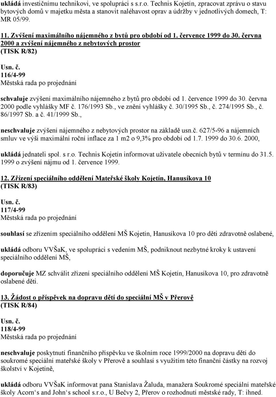 června 2000 a zvýšení nájemného z nebytových prostor (TISK R/82) 116/4-99 schvaluje zvýšení maximálního nájemného z bytů pro období od 1. července 1999 do 30. června 2000 podle vyhlášky MF č.