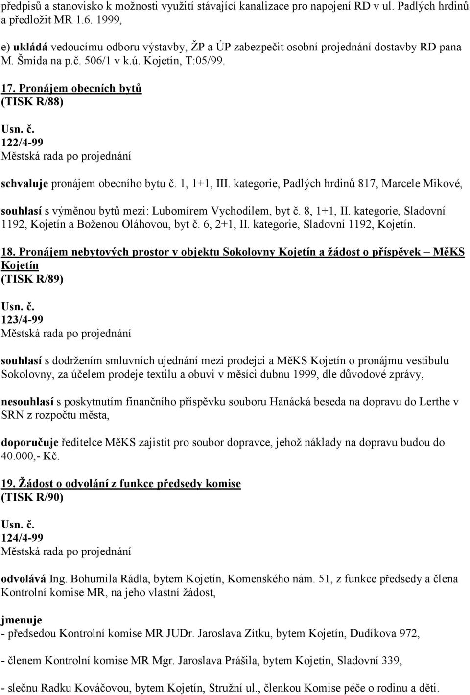 Pronájem obecních bytů (TISK R/88) 122/4-99 schvaluje pronájem obecního bytu č. 1, 1+1, III. kategorie, Padlých hrdinů 817, Marcele Mikové, souhlasí s výměnou bytů mezi: Lubomírem Vychodilem, byt č.