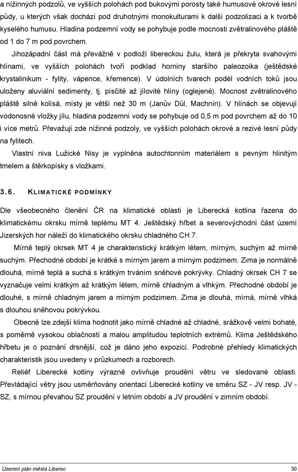 Jihozápadní část má převážně v podloží libereckou žulu, která je překryta svahovými hlínami, ve vyšších polohách tvoří podklad horniny staršího paleozoika (ještědské krystalinikum - fylity, vápence,