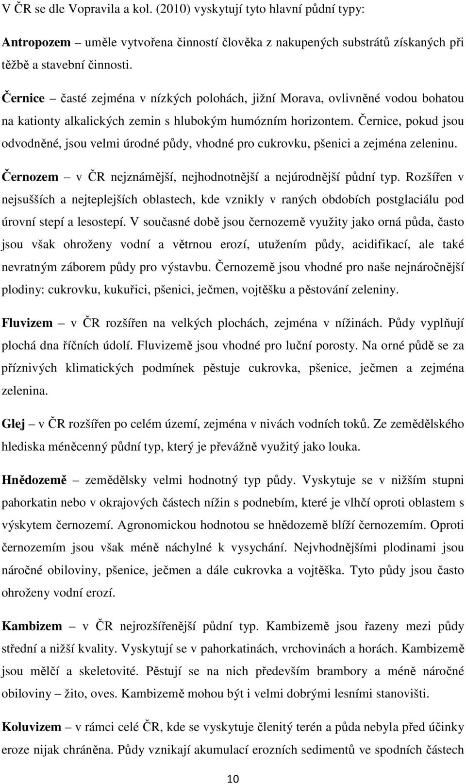 Černice, pokud jsou odvodněné, jsou velmi úrodné půdy, vhodné pro cukrovku, pšenici a zejména zeleninu. Černozem v ČR nejznámější, nejhodnotnější a nejúrodnější půdní typ.