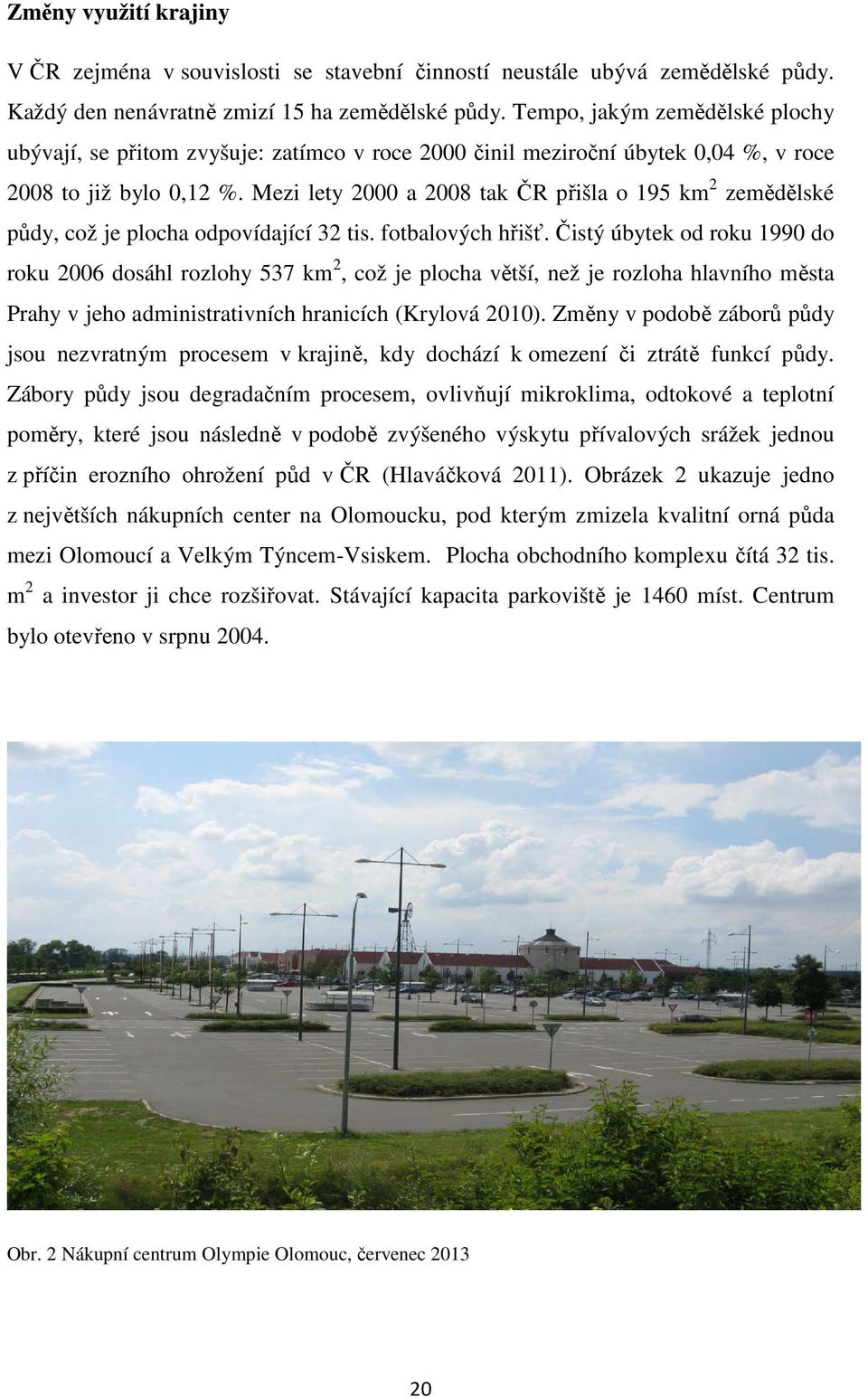 Mezi lety 2000 a 2008 tak ČR přišla o 195 km 2 zemědělské půdy, což je plocha odpovídající 32 tis. fotbalových hřišť.