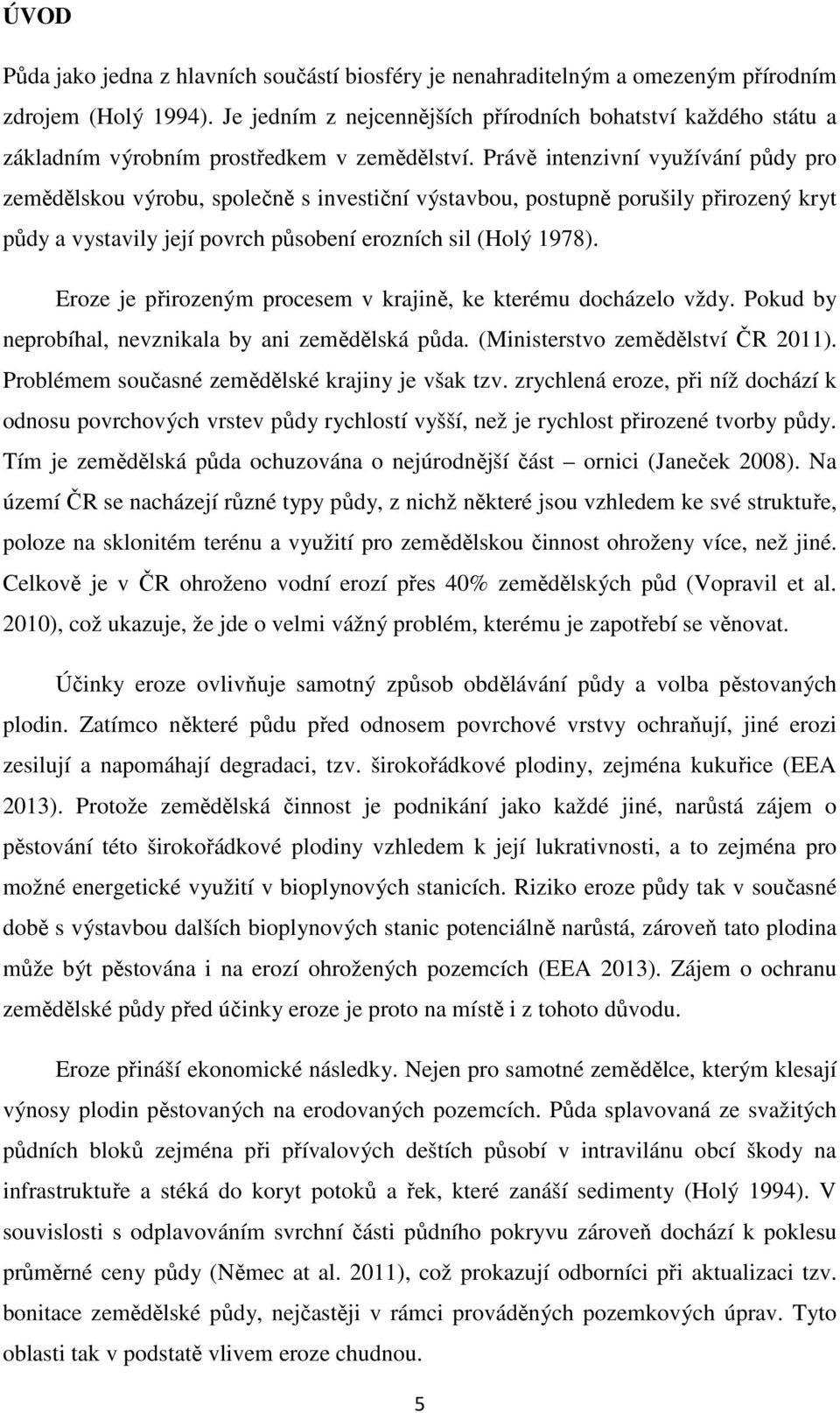 Právě intenzivní využívání půdy pro zemědělskou výrobu, společně s investiční výstavbou, postupně porušily přirozený kryt půdy a vystavily její povrch působení erozních sil (Holý 1978).