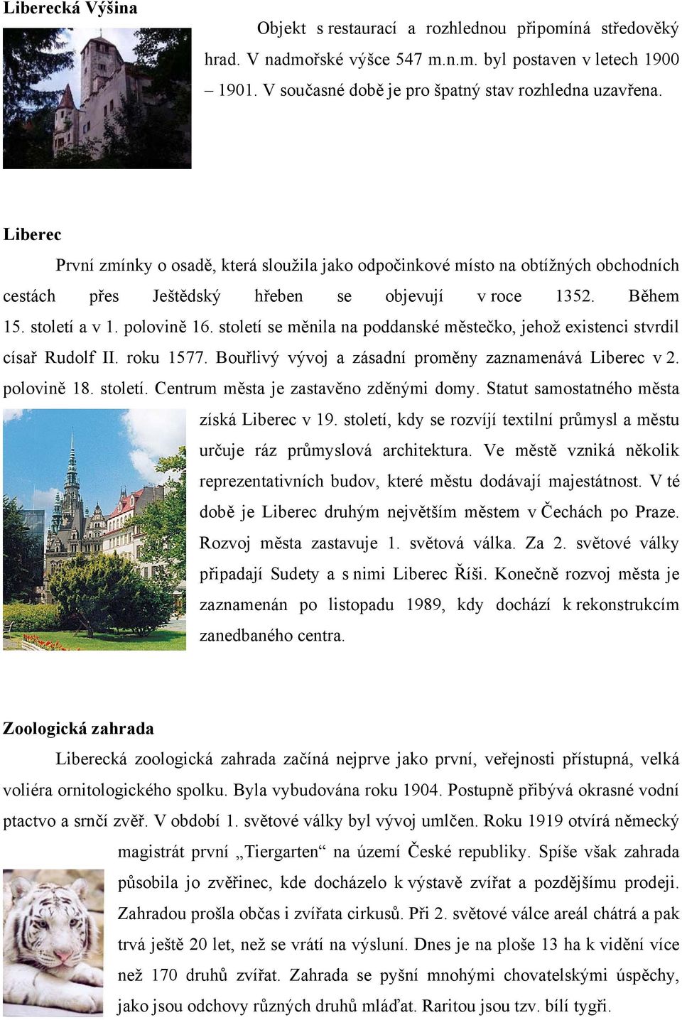 století se měnila na poddanské městečko, jehož existenci stvrdil císař Rudolf II. roku 1577. Bouřlivý vývoj a zásadní proměny zaznamenává Liberec v 2. polovině 18. století.