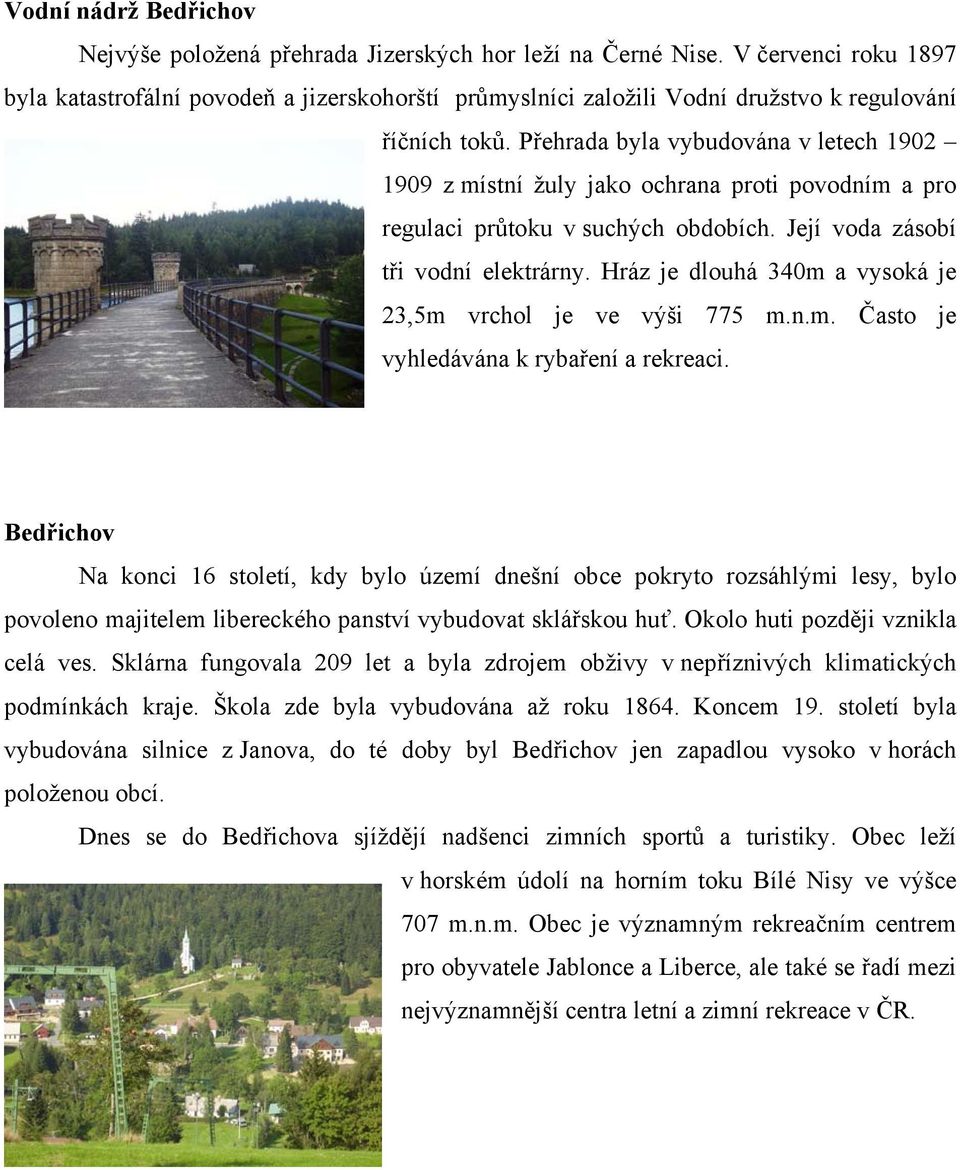 Přehrada byla vybudována v letech 1902 1909 z místní žuly jako ochrana proti povodním a pro regulaci průtoku v suchých obdobích. Její voda zásobí tři vodní elektrárny.