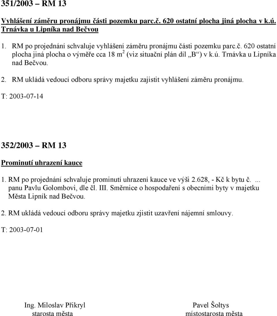 (viz situační plán díl B ) v k.ú. Trnávka u Lipníka nad Bečvou. 2. RM ukládá vedoucí odboru správy majetku zajistit vyhlášení záměru pronájmu. T: 2003-07-14 352/2003 RM 13 Prominutí uhrazení kauce 1.