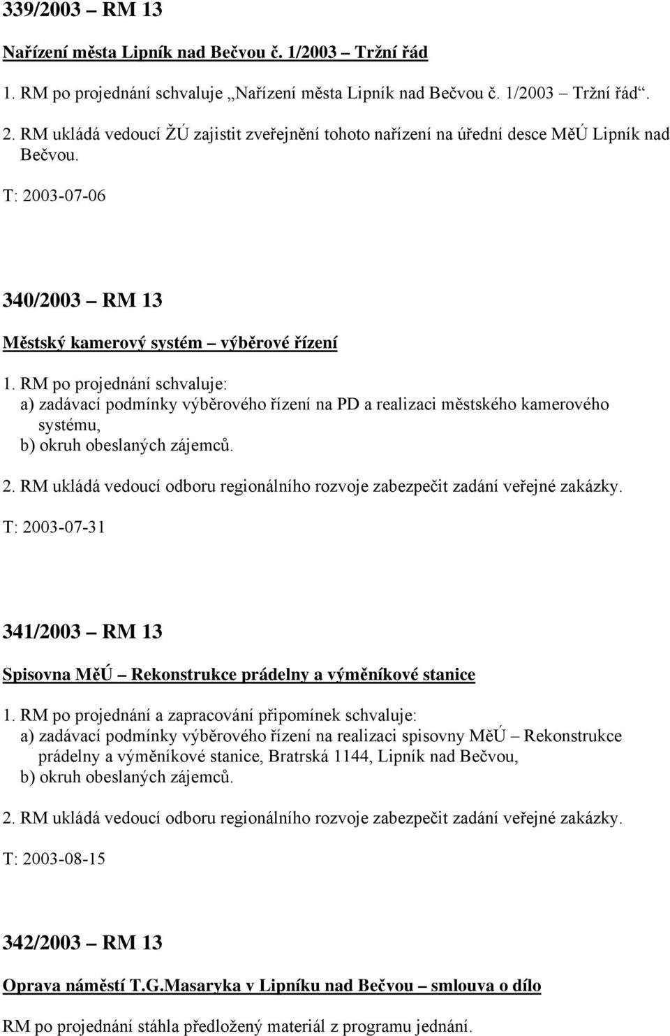 RM po projednání schvaluje: a) zadávací podmínky výběrového řízení na PD a realizaci městského kamerového systému, b) okruh obeslaných zájemců. 2.