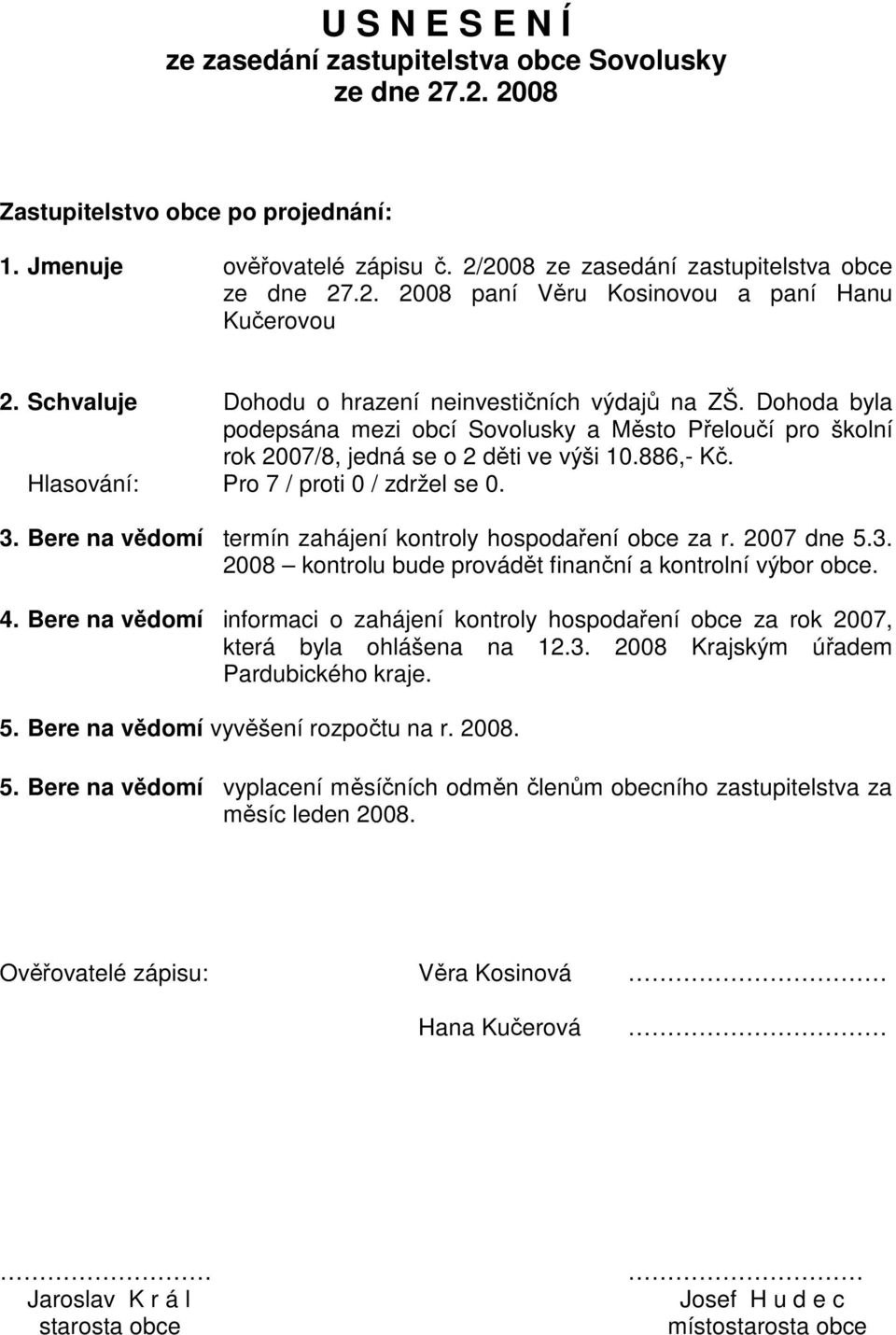 Bere na vědomí termín zahájení kontroly hospodaření obce za r. 2007 dne 5.3. 2008 kontrolu bude provádět finanční a kontrolní výbor obce. 4.