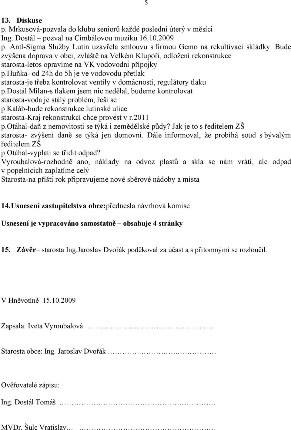 Bude zvýšena doprava v obci, zvláště na Velkém Klupoři, odložení rekonstrukce starosta-letos opravíme na VK vodovodní přípojky p.