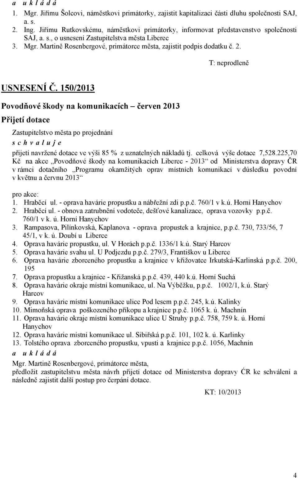 150/2013 Povodňové škody na komunikacích červen 2013 Přijetí dotace přijetí navržené dotace ve výši 85 % z uznatelných nákladů tj. celková výše dotace 7,528.