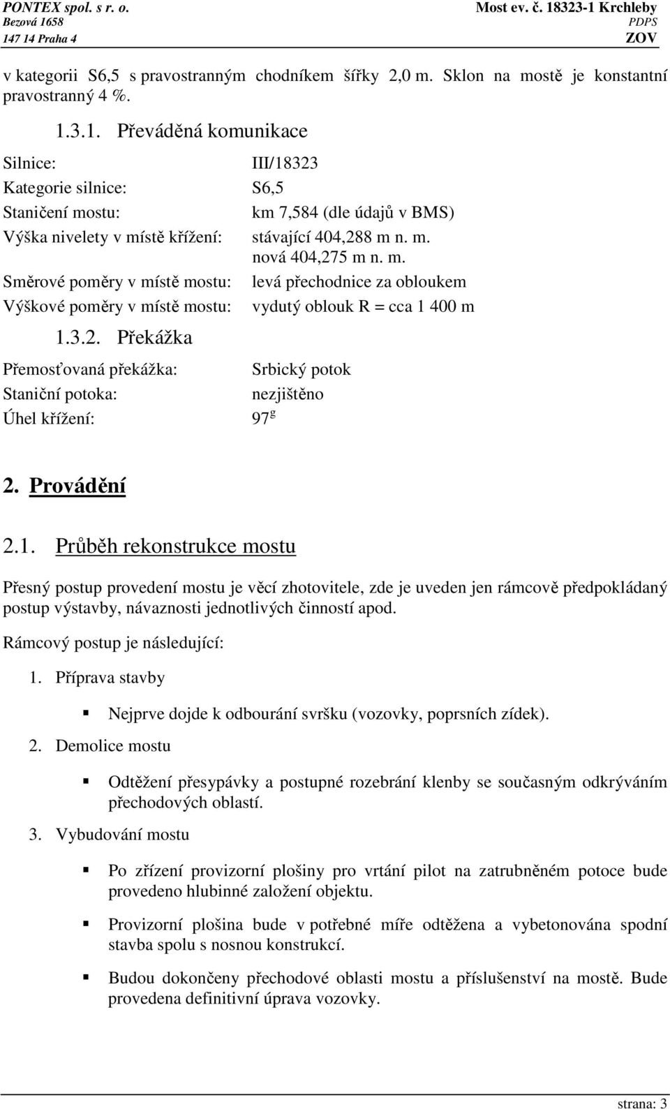 stu: km 7,584 (dle údajů v BMS) Výška nivelety v místě křížení: stávající 404,288 m n. m. nová 404,275 m n. m. Směrové poměry v místě mostu: levá přechodnice za obloukem Výškové poměry v místě mostu: vydutý oblouk R = cca 1 400 m 1.