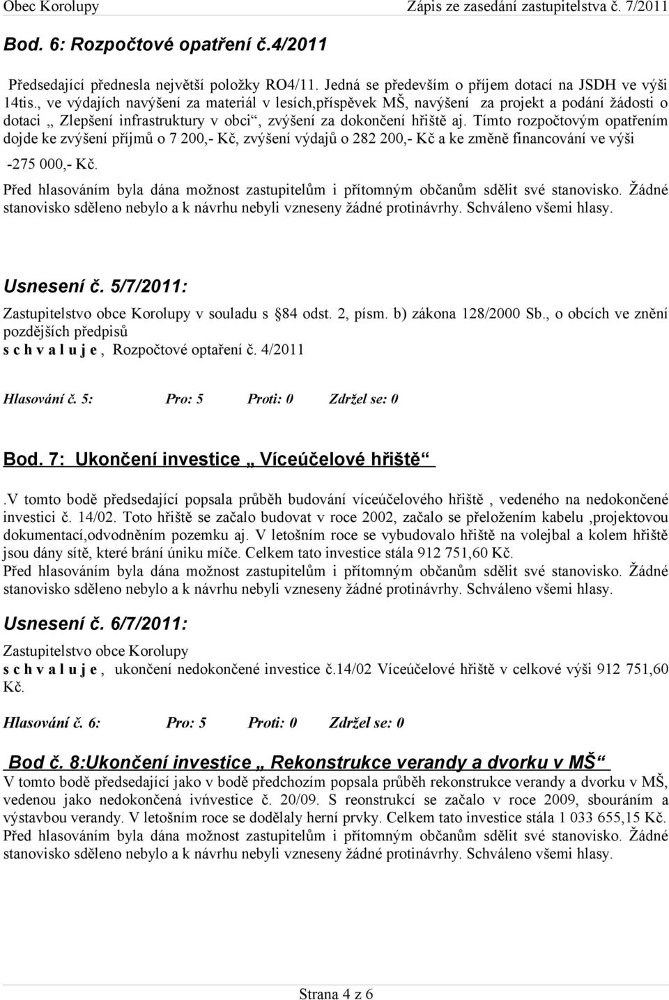 Tímto rozpočtovým opatřením dojde ke zvýšení příjmů o 7 200,- Kč, zvýšení výdajů o 282 200,- Kč a ke změně financování ve výši -275 000,- Kč. Usnesení č. 5/7/2011: v souladu s 84 odst. 2, písm.