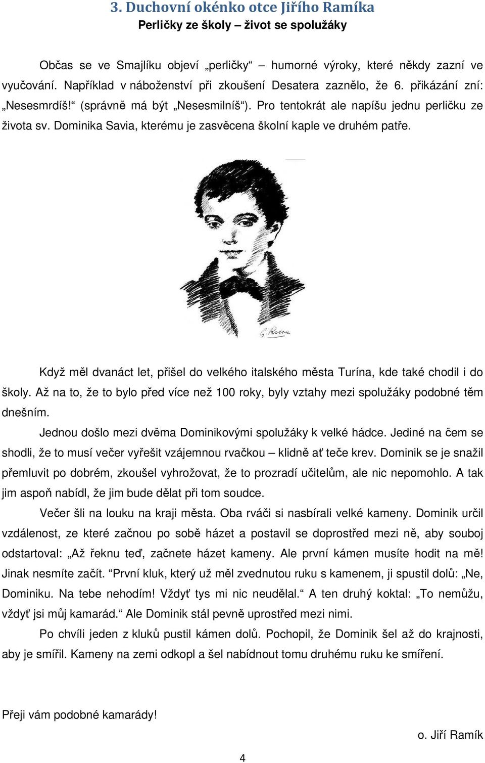 Dominika Savia, kterému je zasvěcena školní kaple ve druhém patře. Když měl dvanáct let, přišel do velkého italského města Turína, kde také chodil i do školy.