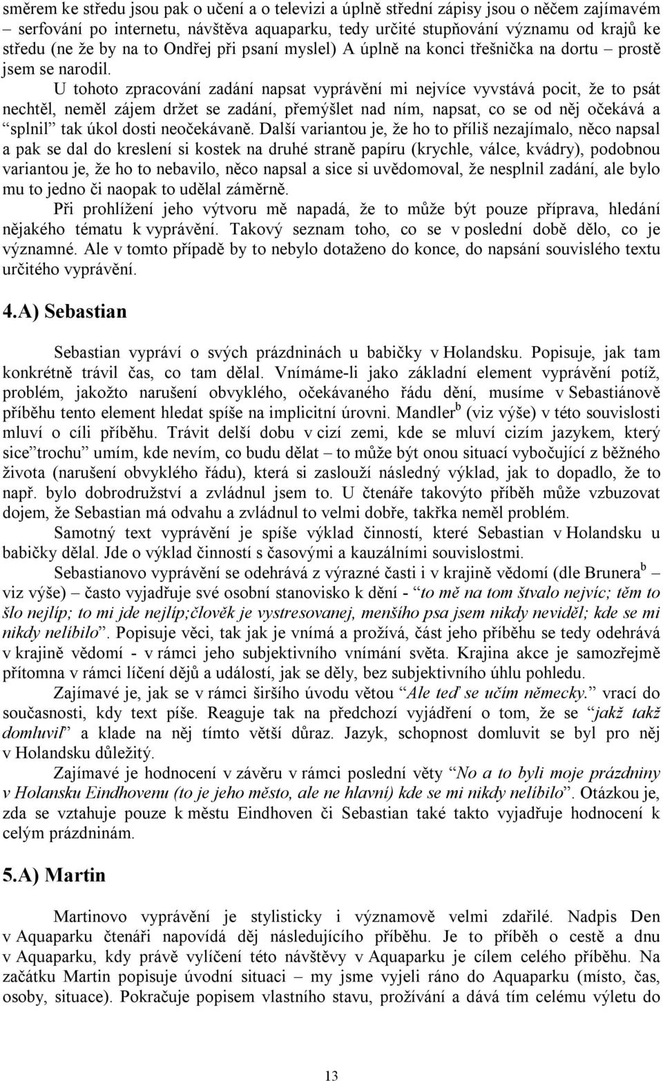 U tohoto zpracování zadání napsat vyprávění mi nejvíce vyvstává pocit, že to psát nechtěl, neměl zájem držet se zadání, přemýšlet nad ním, napsat, co se od něj očekává a splnil tak úkol dosti