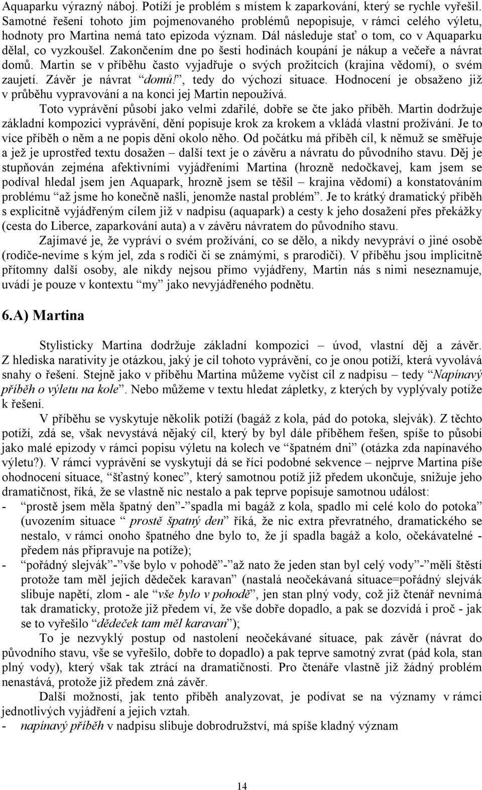 Zakončením dne po šesti hodinách koupání je nákup a večeře a návrat domů. Martin se v příběhu často vyjadřuje o svých prožitcích (krajina vědomí), o svém zaujetí. Závěr je návrat domů!