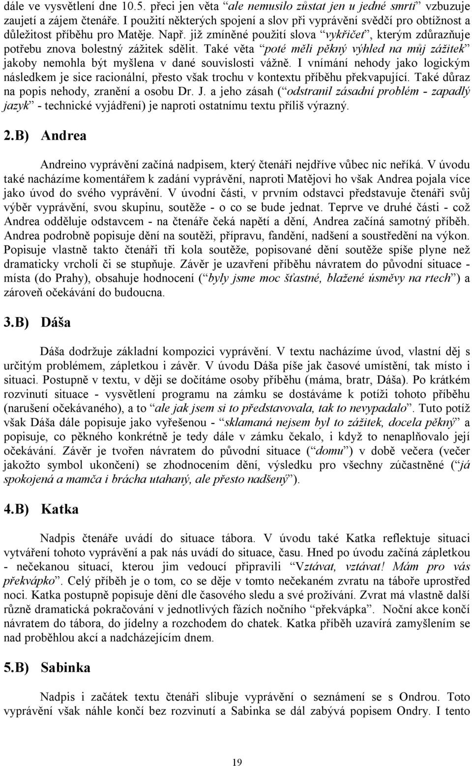 již zmíněné použití slova vykřičet, kterým zdůrazňuje potřebu znova bolestný zážitek sdělit. Také věta poté měli pěkný výhled na můj zážitek jakoby nemohla být myšlena v dané souvislosti vážně.