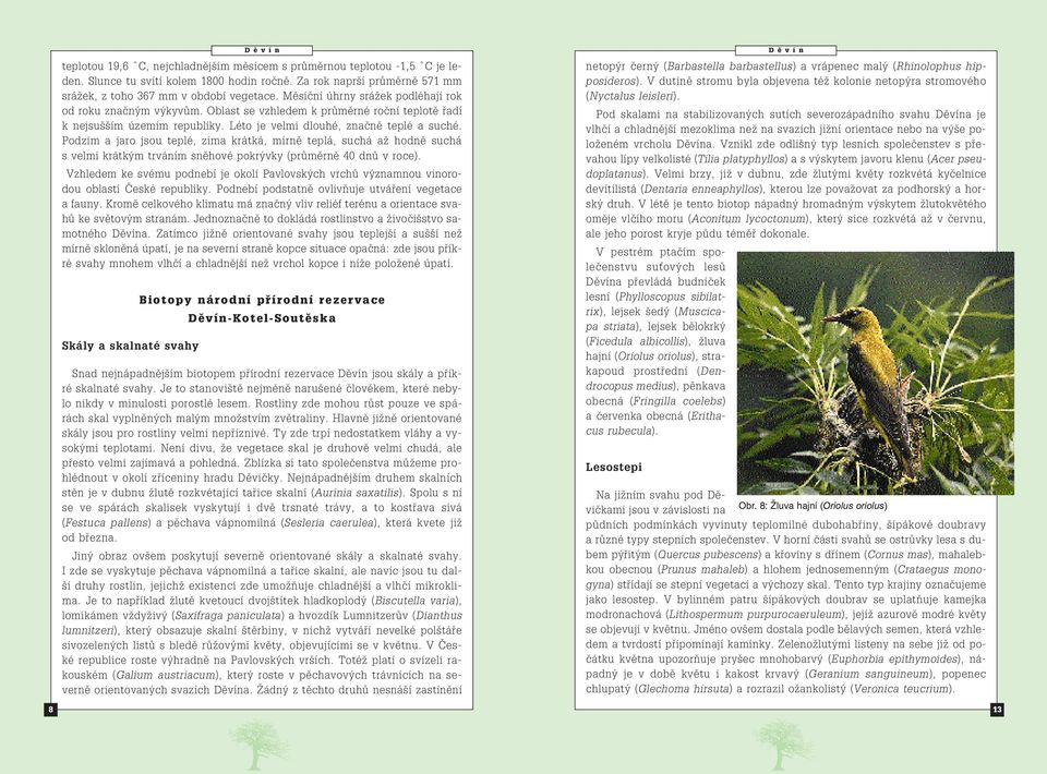 Podzim a jaro jsou teplé, zima krátká, mírně teplá, suchá až hodně suchá s velmi krátkým trváním sněhové pokrývky (průměrně 40 dnů v roce).