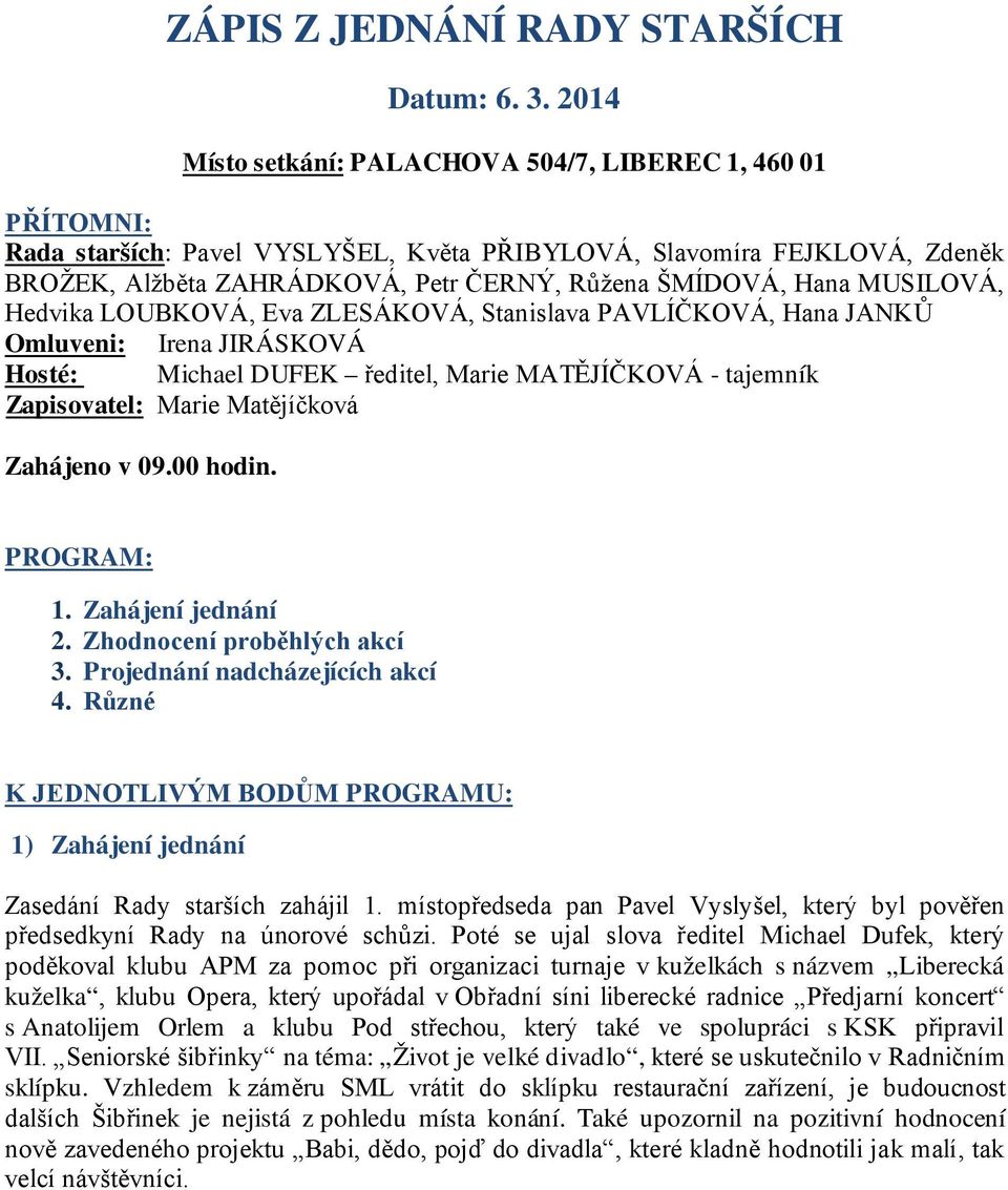 Hana MUSILOVÁ, Hedvika LOUBKOVÁ, Eva ZLESÁKOVÁ, Stanislava PAVLÍČKOVÁ, Hana JANKŮ Omluveni: Irena JIRÁSKOVÁ Hosté: Michael DUFEK ředitel, Marie MATĚJÍČKOVÁ - tajemník Zapisovatel: Marie Matějíčková