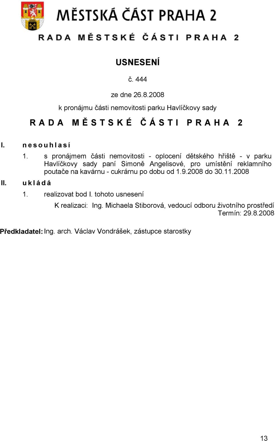 poutače na kavárnu - cukrárnu po dobu od 1.9.2008 do 30.11.2008 u k l á d á 1. realizovat bod I. tohoto usnesení K realizaci: Ing.