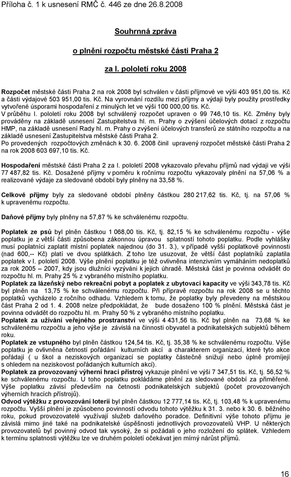 a části výdajové 503 951,00 tis. Kč. Na vyrovnání rozdílu mezi příjmy a výdaji byly použity prostředky vytvořené úsporami hospodaření z minulých let ve výši 100 000,00 tis. Kč. V průběhu I.