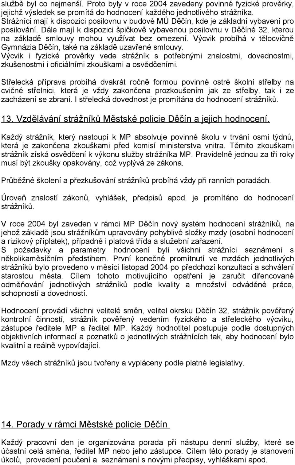 Dále mají k dispozici špičkově vybavenou posilovnu v Děčíně 32, kterou na základě smlouvy mohou využívat bez omezení. Výcvik probíhá v tělocvičně Gymnázia Děčín, také na základě uzavřené smlouvy.