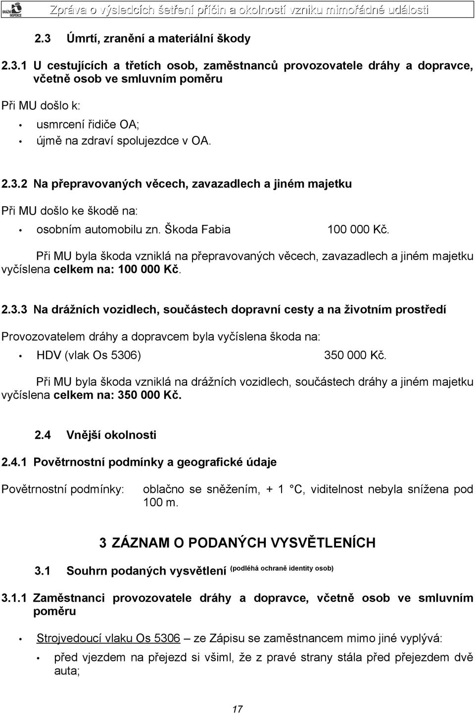 Při MU byla škoda vzniklá na přepravovaných věcech, zavazadlech a jiném majetku vyčíslena celkem na: 100 000 Kč. 2.3.