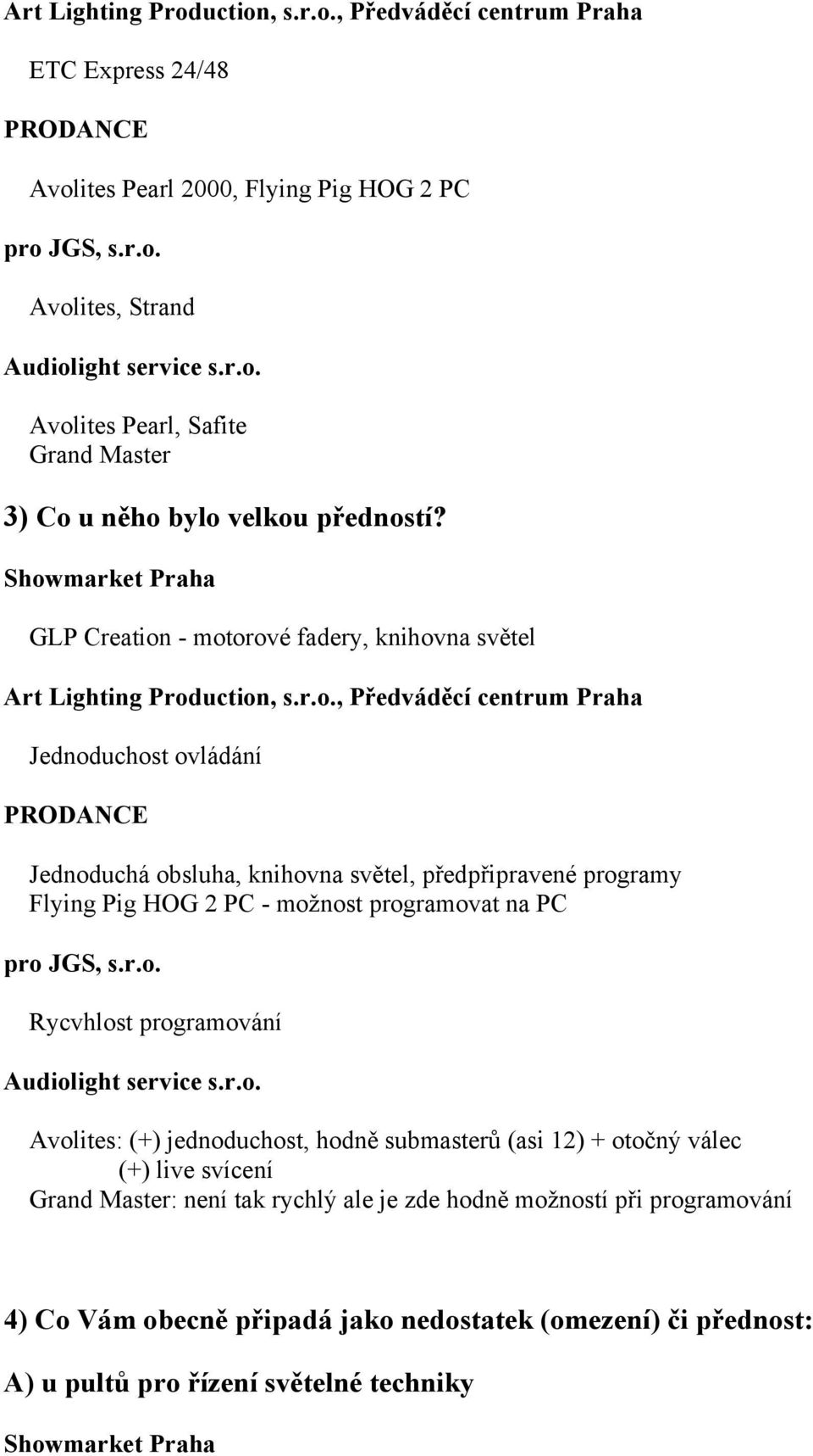 možnost programovat na PC Rycvhlost programování Avolites: (+) jednoduchost, hodně submasterů (asi 12) + otočný válec (+) live svícení Grand Master: