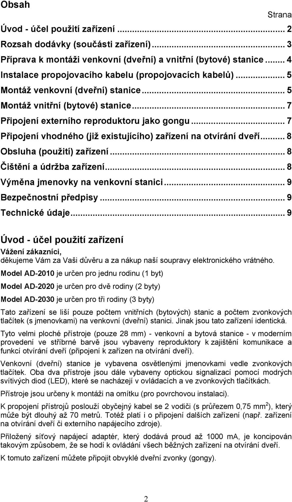 .. 7 Připojení vhodného (již existujícího) zařízení na otvírání dveří... 8 Obsluha (použití) zařízení... 8 Čištění a údržba zařízení... 8 Výměna jmenovky na venkovní stanici... 9 Bezpečnostní předpisy.