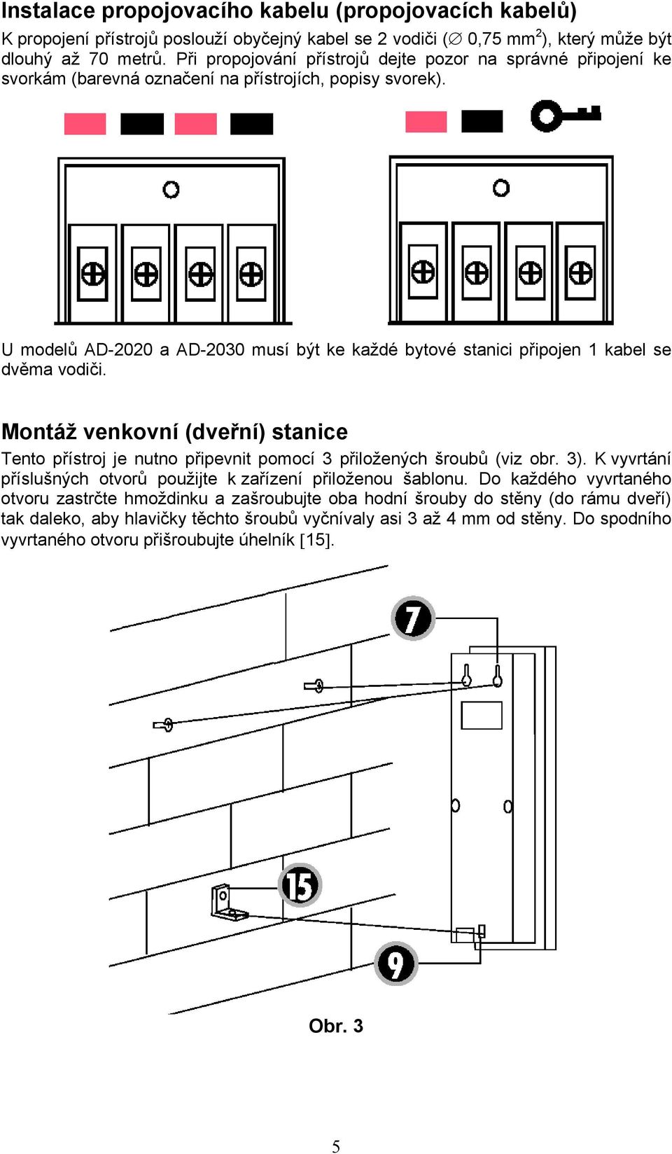 U modelů AD-2020 a AD-2030 musí být ke každé bytové stanici připojen 1 kabel se dvěma vodiči. Montáž venkovní (dveřní) stanice Tento přístroj je nutno připevnit pomocí 3 přiložených šroubů (viz obr.