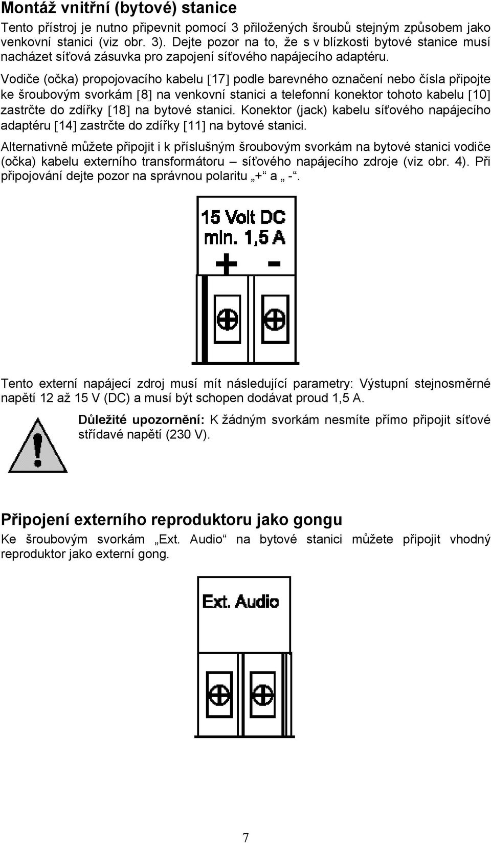 Vodiče (očka) propojovacího kabelu [17] podle barevného označení nebo čísla připojte ke šroubovým svorkám [8] na venkovní stanici a telefonní konektor tohoto kabelu [10] zastrčte do zdířky [18] na