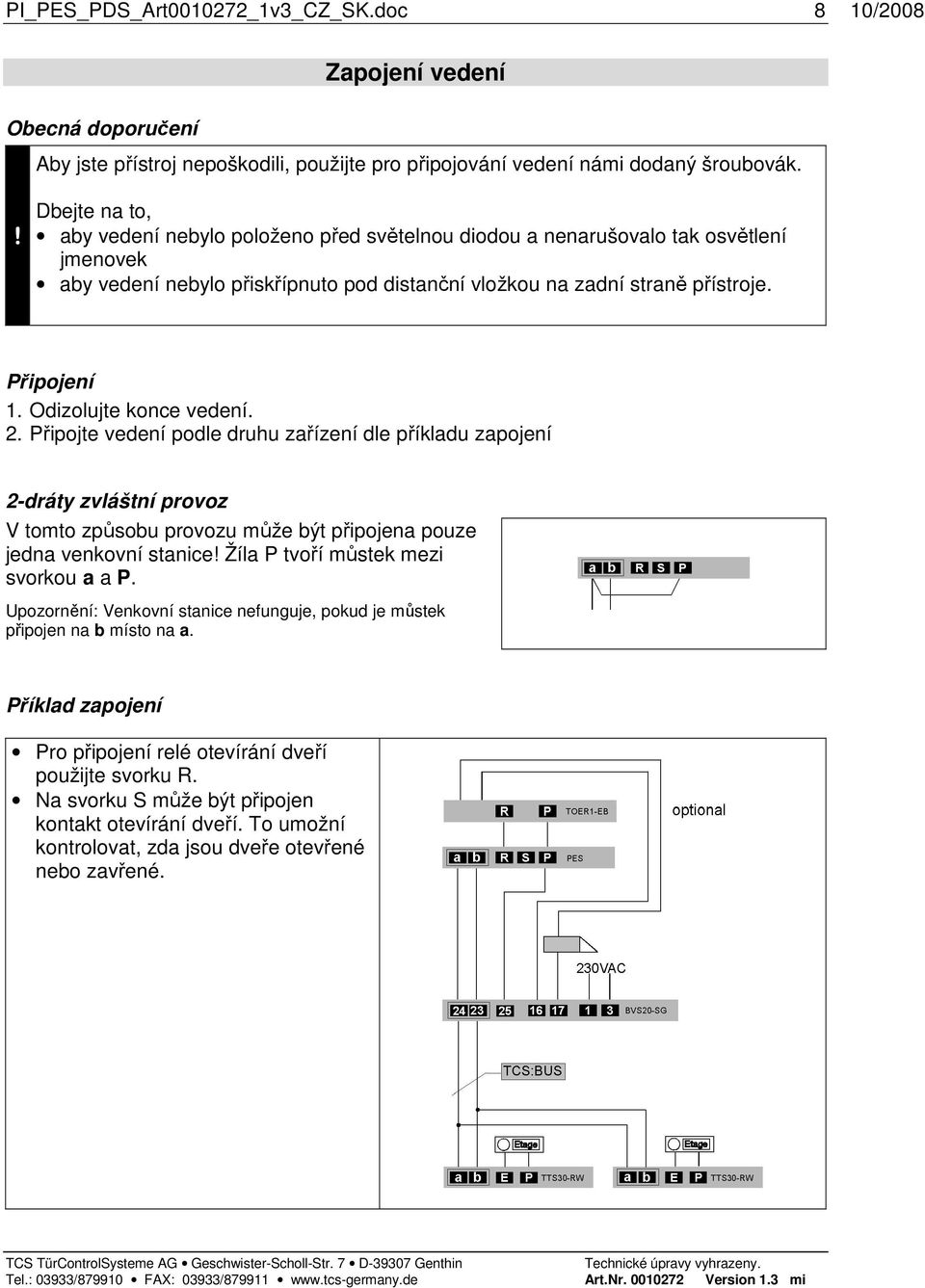 Odizolujte konce vedení. 2. Připojte vedení podle druhu zařízení dle příkladu zapojení 2-dráty zvláštní provoz V tomto způsobu provozu může být připojena pouze jedna venkovní stanice!