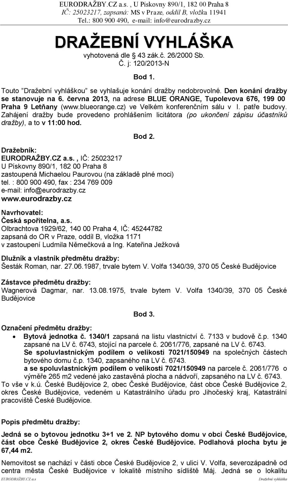 Zahájení dražby bude provedeno prohlášením licitátora (po ukončení zápisu účastníků dražby), a to v 11:00 hod. Bod 2.