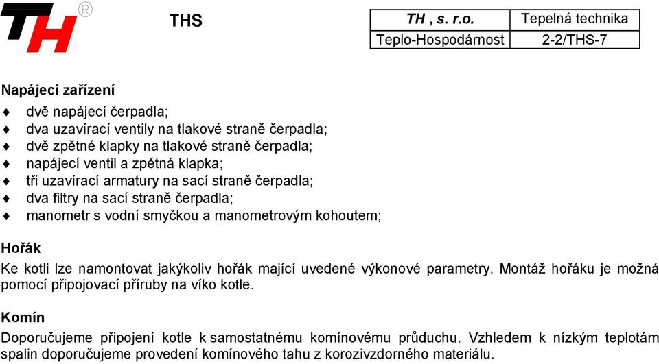 straně čerpadla; napájecí ventil a zpětná klapka; tři uzavírací armatury na sací straně čerpadla; dva filtry na sací straně čerpadla; manometr s vodní smyčkou a