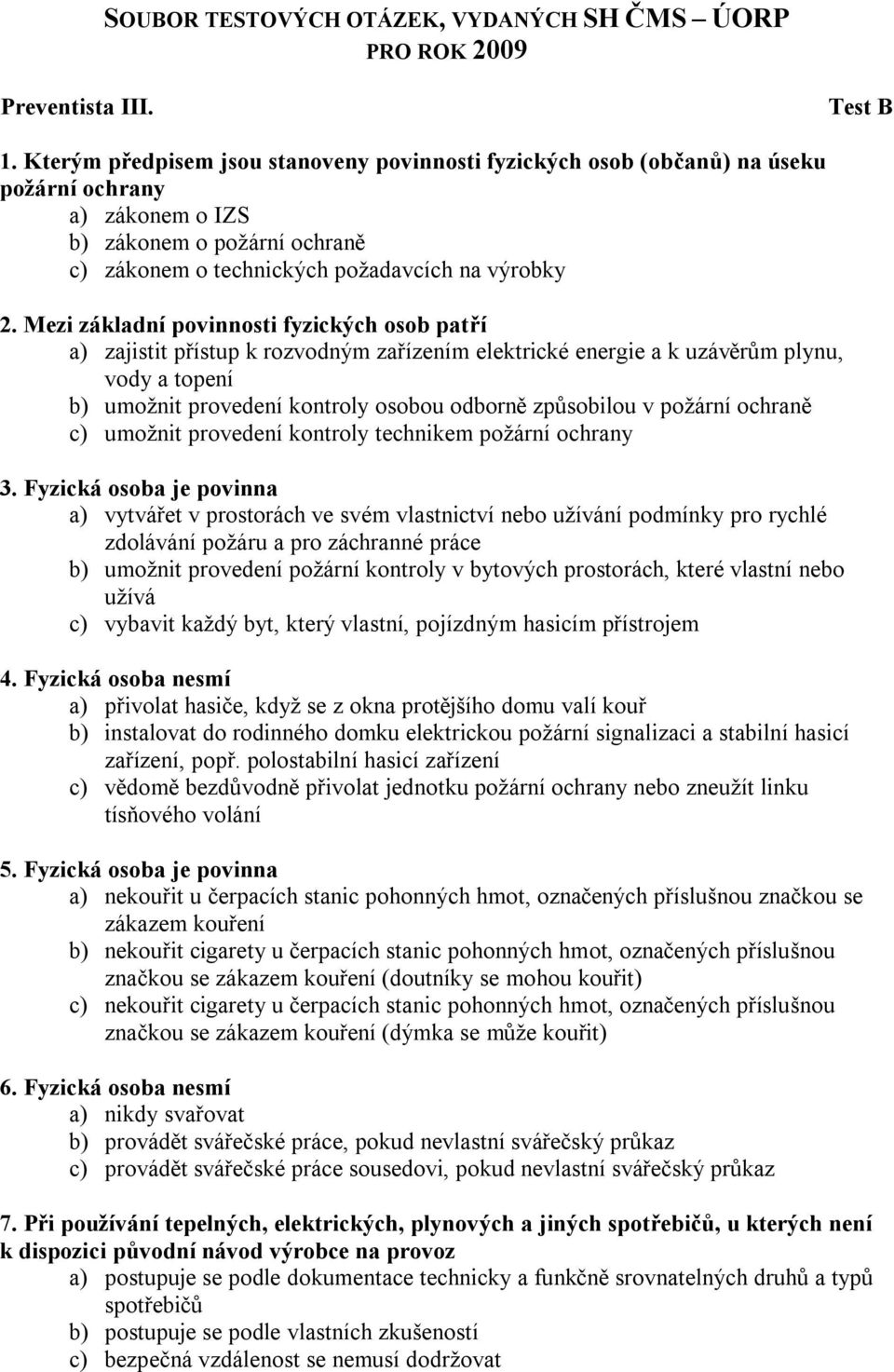 Mezi základní povinnosti fyzických osob patří a) zajistit přístup k rozvodným zařízením elektrické energie a k uzávěrům plynu, vody a topení b) umožnit provedení kontroly osobou odborně způsobilou v