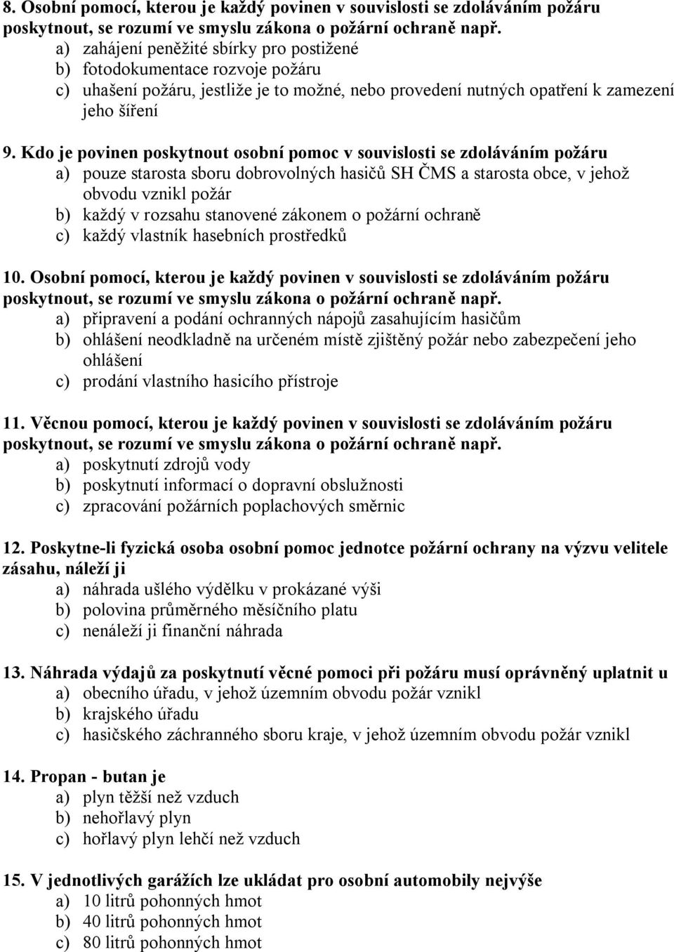 Kdo je povinen poskytnout osobní pomoc v souvislosti se zdoláváním požáru a) pouze starosta sboru dobrovolných hasičů SH ČMS a starosta obce, v jehož obvodu vznikl požár b) každý v rozsahu stanovené