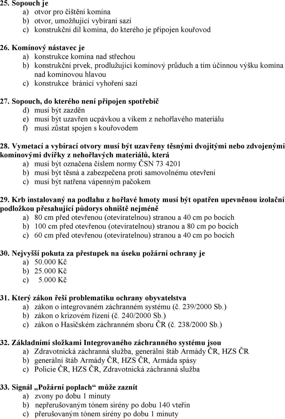 Sopouch, do kterého není připojen spotřebič d) musí být zazděn e) musí být uzavřen ucpávkou a víkem z nehořlavého materiálu f) musí zůstat spojen s kouřovodem 28.