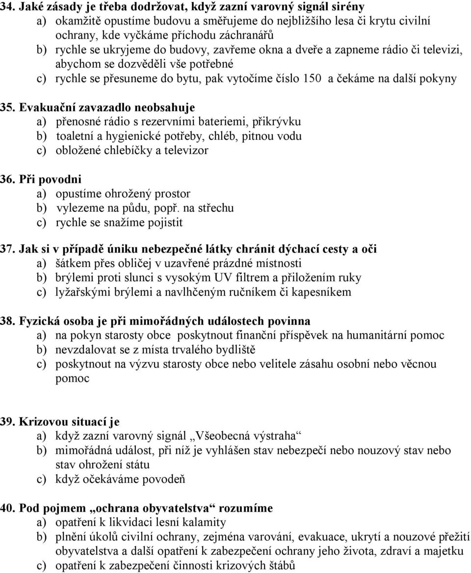 Evakuační zavazadlo neobsahuje a) přenosné rádio s rezervními bateriemi, přikrývku b) toaletní a hygienické potřeby, chléb, pitnou vodu c) obložené chlebíčky a televizor 36.