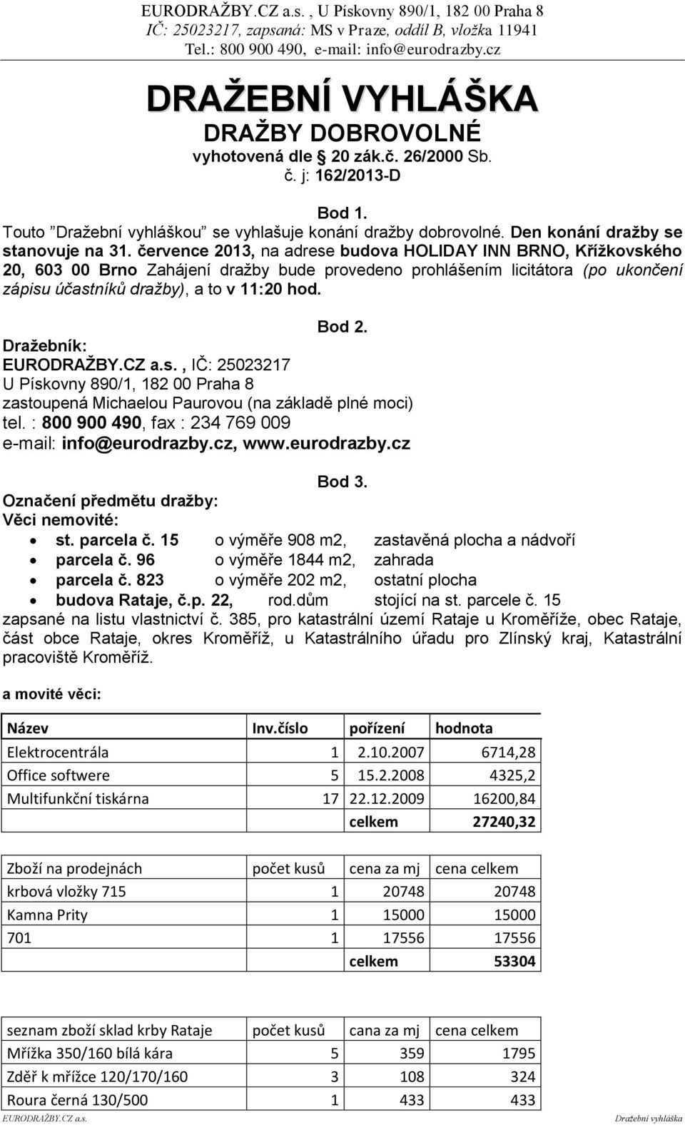 července 2013, na adrese budova HOLIDAY INN BRNO, Křížkovského 20, 603 00 Brno Zahájení dražby bude provedeno prohlášením licitátora (po ukončení zápisu účastníků dražby), a to v 11:20 hod. Bod 2.