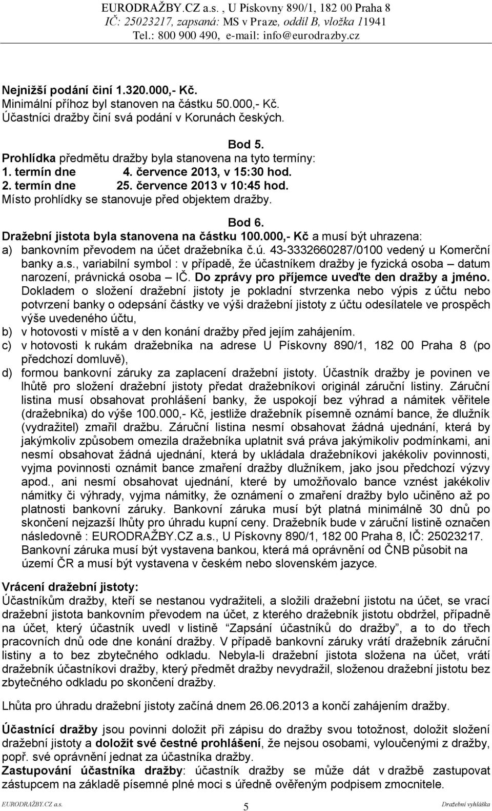 Bod 6. Dražební jistota byla stanovena na částku 100.000,- Kč a musí být uhrazena: a) bankovním převodem na účet dražebníka č.ú. 43-3332660287/0100 vedený u Komerční banky a.s., variabilní symbol : v případě, že účastníkem dražby je fyzická osoba datum narození, právnická osoba IČ.