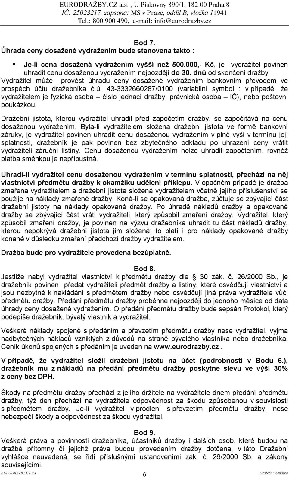 Vydražitel může provést úhradu ceny dosažené vydražením bankovním převodem ve prospěch účtu dražebníka č.ú. 43-3332660287/0100 (variabilní symbol : v případě, že vydražitelem je fyzická osoba číslo jednací dražby, právnická osoba IČ), nebo poštovní poukázkou.