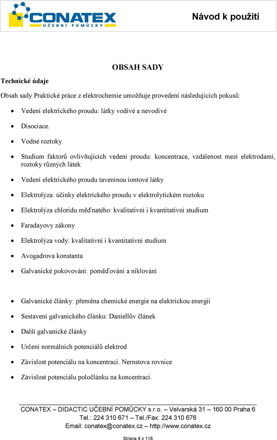 elektrického proudu v elektrolytickém roztoku Elektrolýza chloridu měďnatého: kvalitativní i kvantitativní studium Faradayovy zákony Elektrolýza vody: kvalitativní i kvantitativní studium Avogadrova