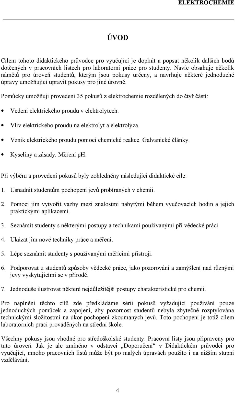 Pomůcky umožňují provedení 35 pokusů z elektrochemie rozdělených do čtyř částí: Vedení elektrického proudu v elektrolytech. Vliv elektrického proudu na elektrolyt a elektrolýza.