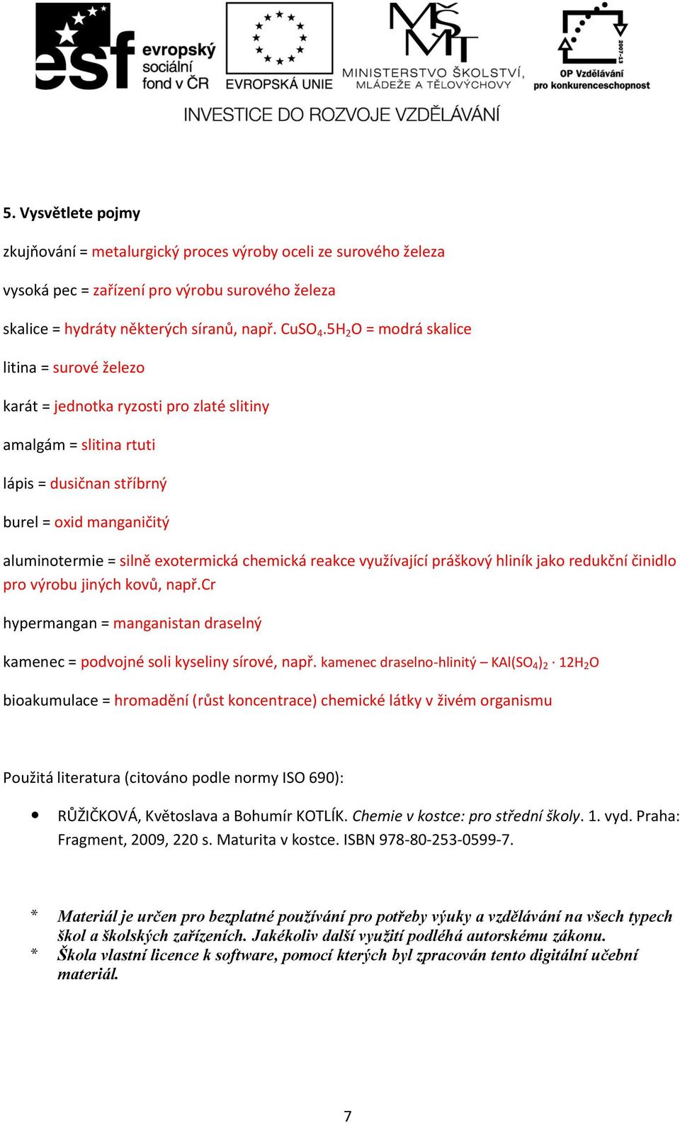 chemická reakce využívající práškový hliník jako redukční činidlo pro výrobu jiných kovů, např.cr hypermangan = manganistan draselný kamenec = podvojné soli kyseliny sírové, např.