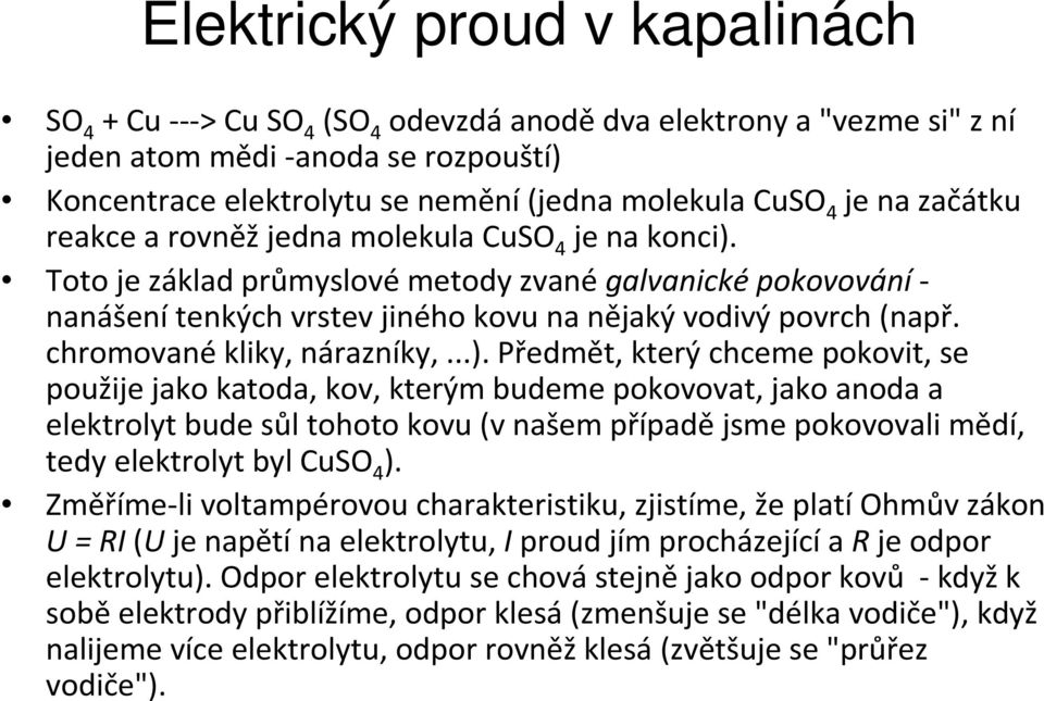 Toto je základ průmyslové metody zvané galvanické pokovování - nanášení tenkých vrstev jiného kovu na nějaký vodivý povrch (např. chromované kliky, nárazníky,...).