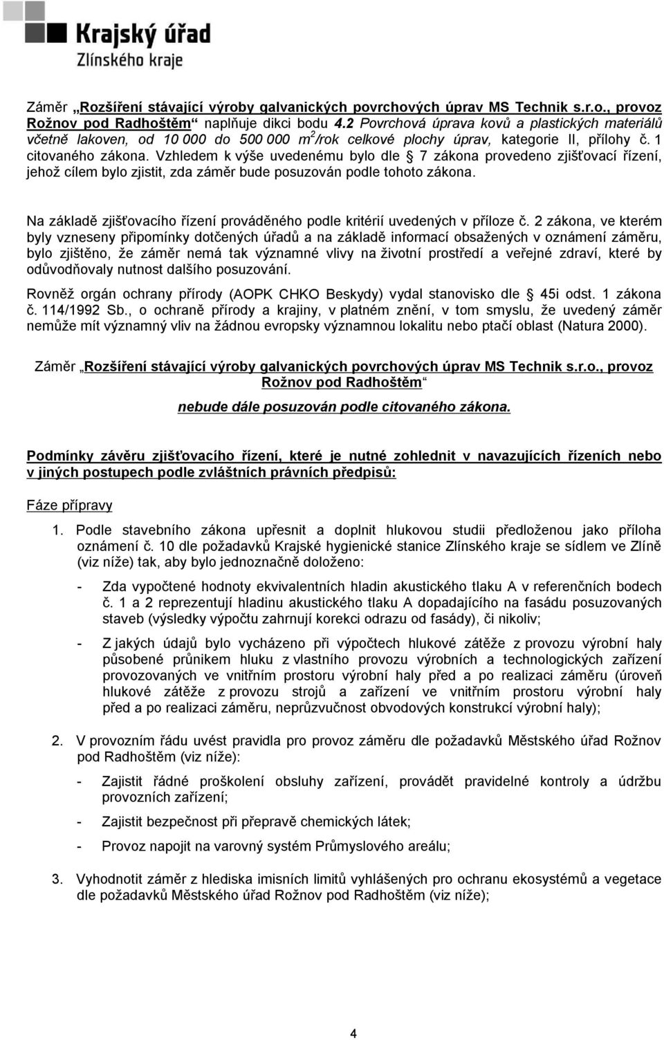 Vzhledem k výše uvedenému bylo dle 7 zákona provedeno zjišťovací řízení, jehož cílem bylo zjistit, zda záměr bude posuzován podle tohoto zákona.