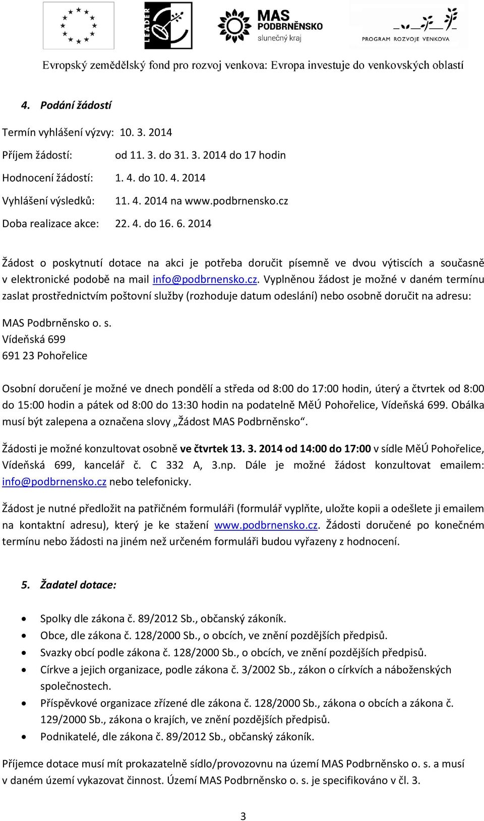 s. Vídeňská 699 691 23 Pohořelice Osobní doručení je možné ve dnech pondělí a středa od 8:00 do 17:00 hodin, úterý a čtvrtek od 8:00 do 15:00 hodin a pátek od 8:00 do 13:30 hodin na podatelně MěÚ